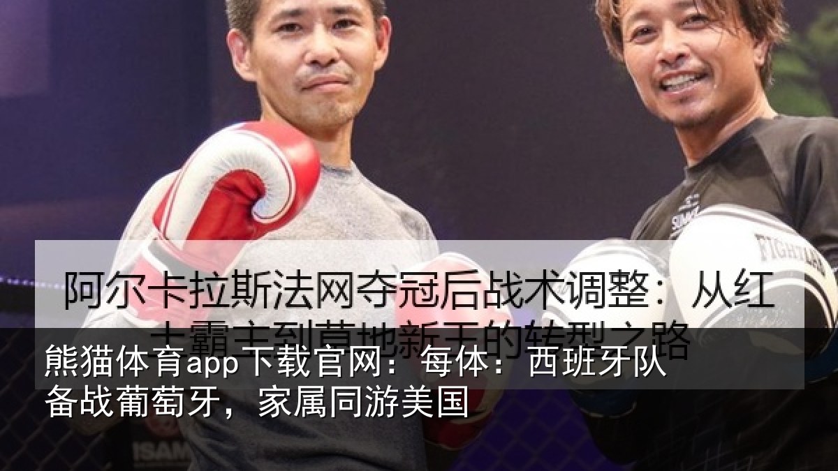 熊猫体育app下载官网：每体：西班牙队备战葡萄牙，家属同游美国