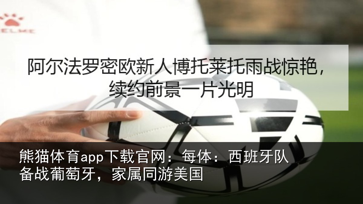 熊猫体育app下载官网：每体：西班牙队备战葡萄牙，家属同游美国
