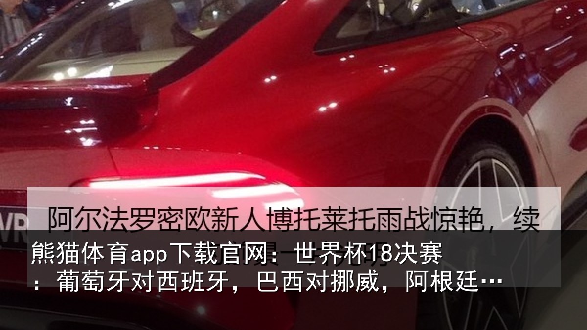 熊猫体育app下载官网：世界杯18决赛：葡萄牙对西班牙，巴西对挪威，阿根廷对埃及