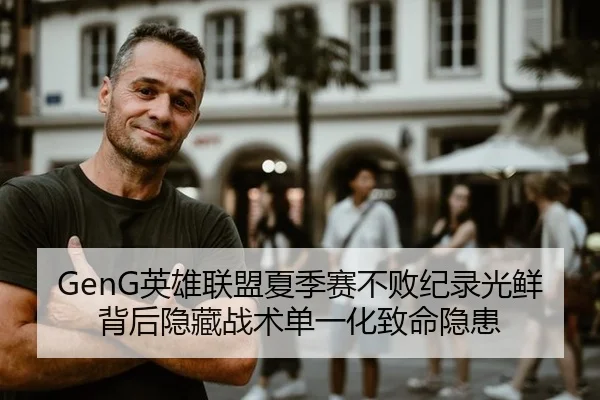 GenG英雄联盟夏季赛不败纪录光鲜背后隐藏战术单一化致命隐患