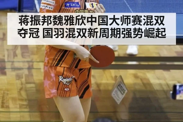 蒋振邦魏雅欣中国大师赛混双夺冠 国羽混双新周期强势崛起