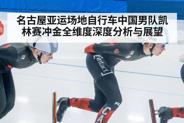 名古屋亚运场地自行车中国男队凯林赛冲金全维度深度分析与展望
