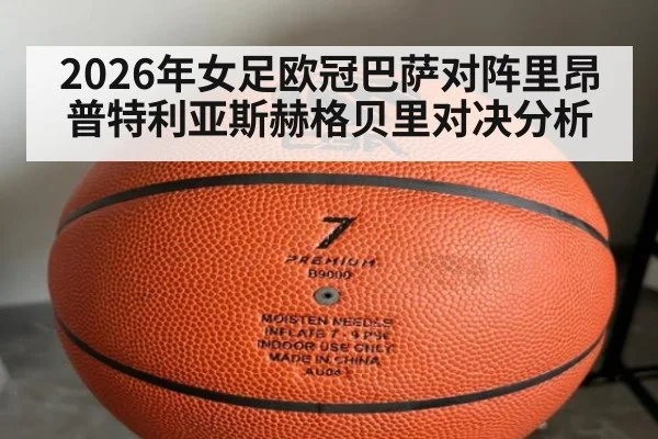 2026年女足欧冠巴萨对阵里昂普特利亚斯赫格贝里对决分析